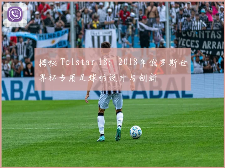揭秘 Telstar 18:2018年俄罗斯世界杯专用足球的设计与创新