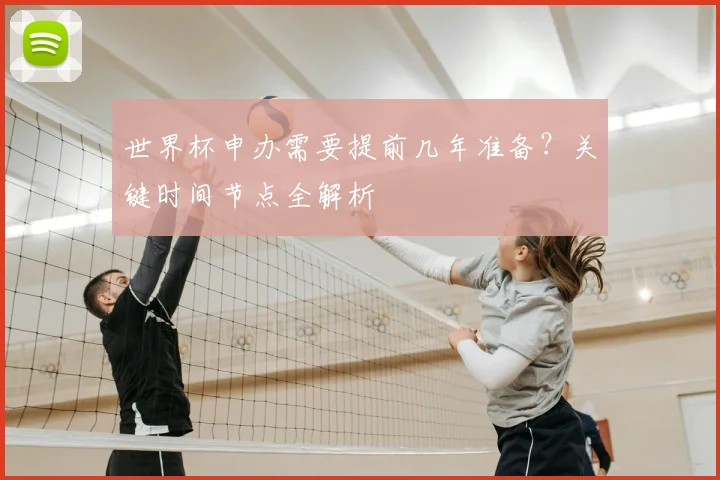 世界杯申办需要提前几年准备?关键时间节点全解析