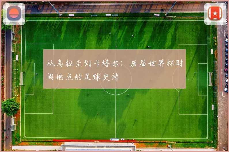 从乌拉圭到卡塔尔：历届世界杯时间地点的足球史诗