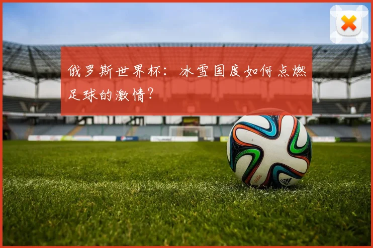 俄罗斯世界杯:冰雪国度如何点燃足球的激情?