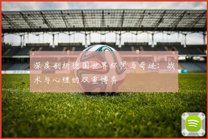 深度剖析德国世界杯黑马奇迹:战术与心理的双重博弈