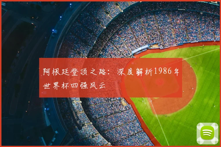 阿根廷登顶之路：深度解析1986年世界杯四强风云