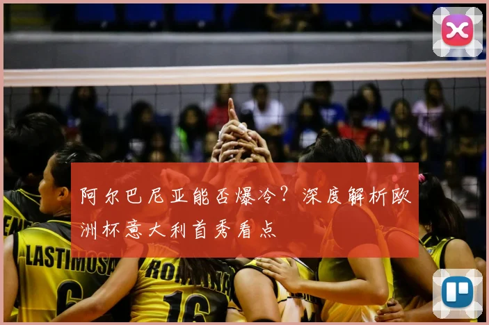 阿尔巴尼亚能否爆冷？深度解析欧洲杯意大利首秀看点