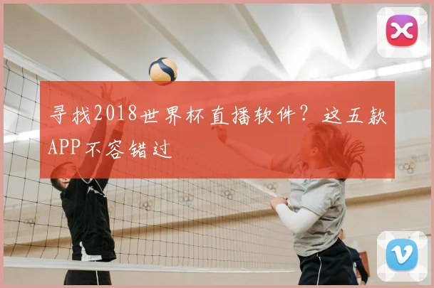 寻找2018世界杯直播软件？这五款APP不容错过