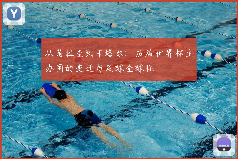 从乌拉圭到卡塔尔：历届世界杯主办国的变迁与足球全球化