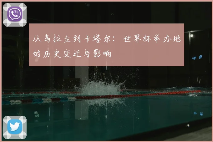 从乌拉圭到卡塔尔：世界杯举办地的历史变迁与影响