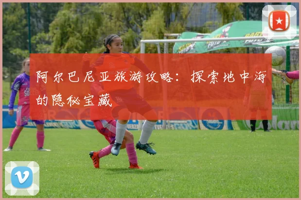 阿尔巴尼亚旅游攻略：探索地中海的隐秘宝藏