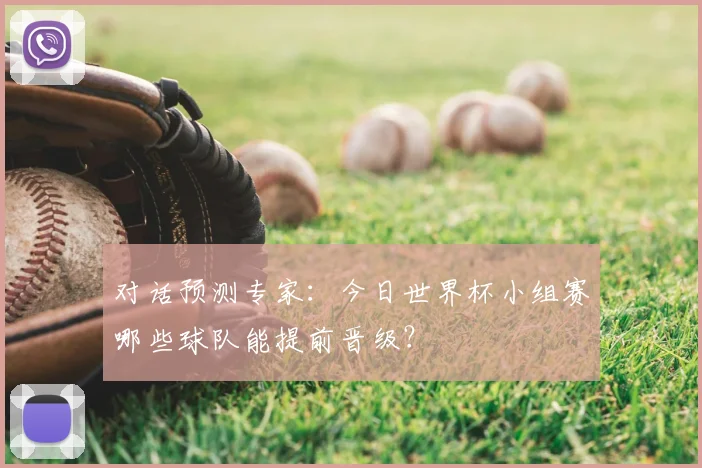 对话预测专家:今日世界杯小组赛哪些球队能提前晋级?