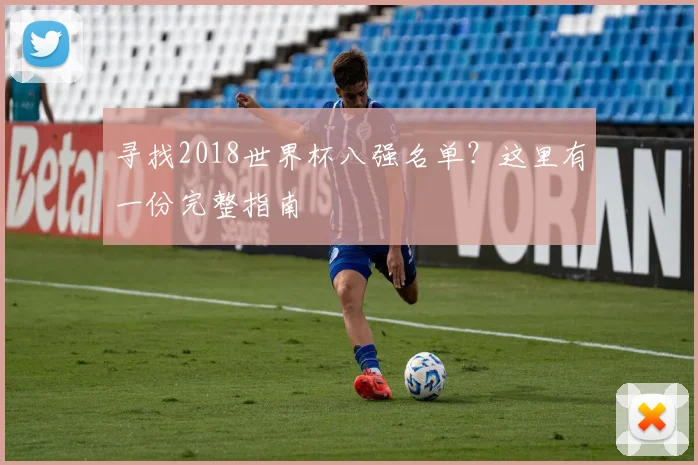 寻找2018世界杯八强名单？这里有一份完整指南