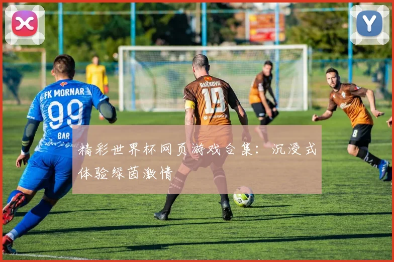 精彩世界杯网页游戏合集：沉浸式体验绿茵激情