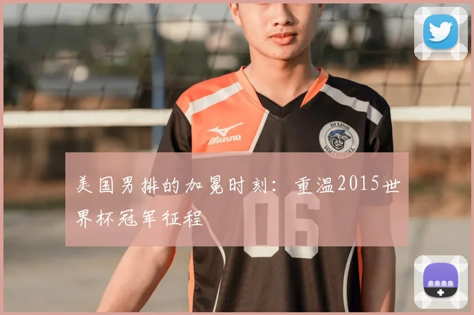 美国男排的加冕时刻:重温2015世界杯冠军征程