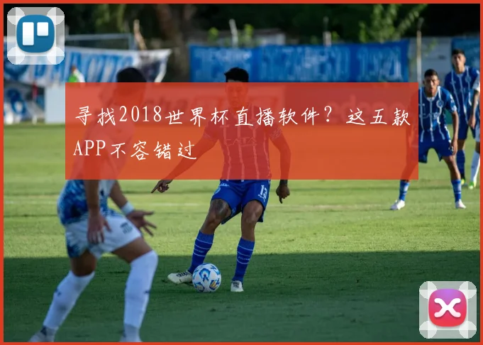 寻找2018世界杯直播软件？这五款APP不容错过