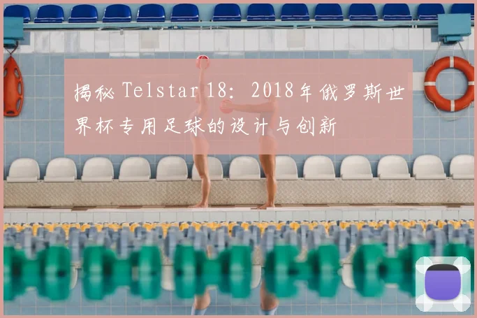 揭秘 Telstar 18:2018年俄罗斯世界杯专用足球的设计与创新