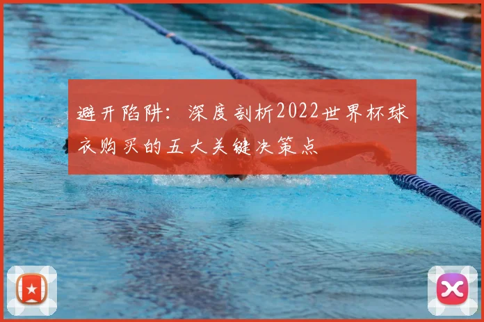 避开陷阱:深度剖析2022世界杯球衣购买的五大关键决策点
