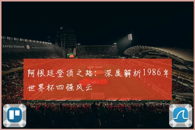 阿根廷登顶之路：深度解析1986年世界杯四强风云
