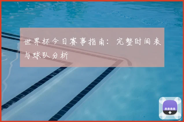 世界杯今日赛事指南:完整时间表与球队分析