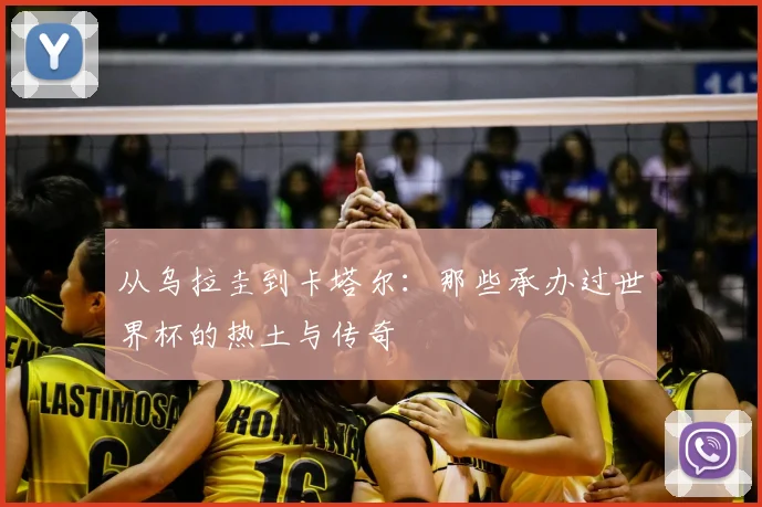 从乌拉圭到卡塔尔：那些承办过世界杯的热土与传奇