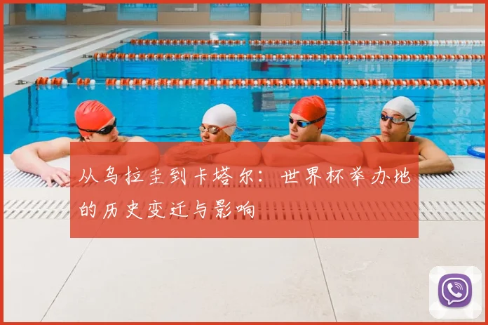 从乌拉圭到卡塔尔：世界杯举办地的历史变迁与影响
