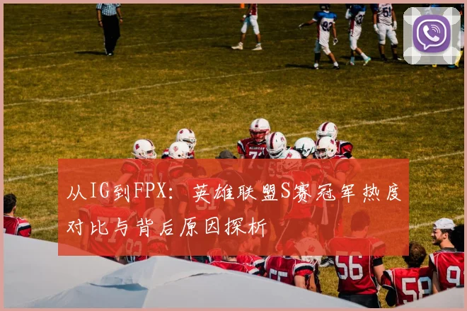 从IG到FPX:英雄联盟S赛冠军热度对比与背后原因探析