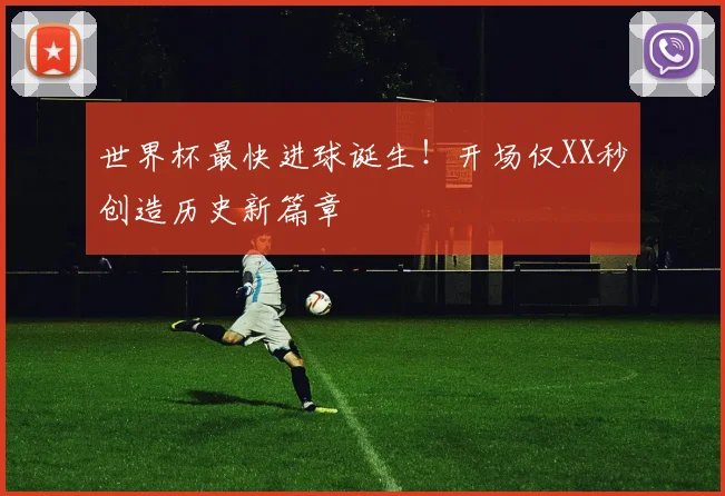 世界杯最快进球诞生！开场仅XX秒创造历史新篇章