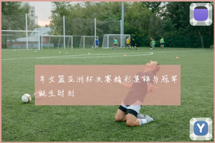年女篮亚洲杯决赛精彩集锦与冠军诞生时刻