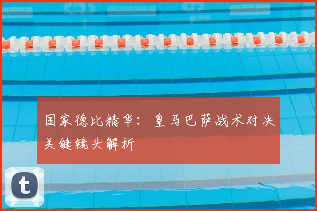 国家德比精华:皇马巴萨战术对决关键镜头解析