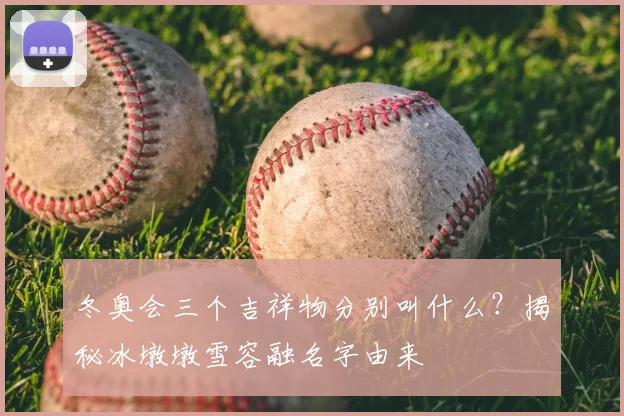 冬奥会三个吉祥物分别叫什么?揭秘冰墩墩雪容融名字由来