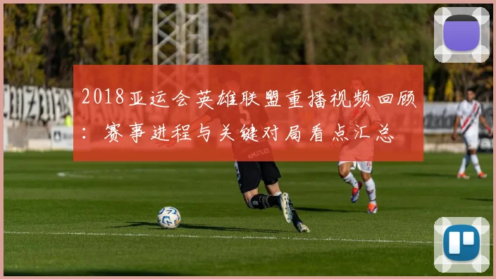 2018亚运会英雄联盟重播视频回顾：赛事进程与关键对局看点汇总