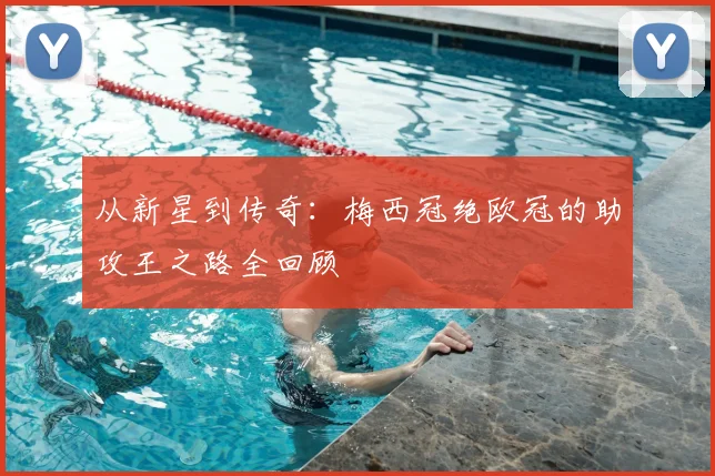 从新星到传奇：梅西冠绝欧冠的助攻王之路全回顾