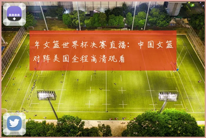 年女篮世界杯决赛直播：中国女篮对阵美国全程高清观看