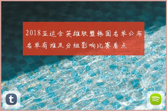 2018亚运会英雄联盟韩国名单公布名单有谁及分组影响比赛看点