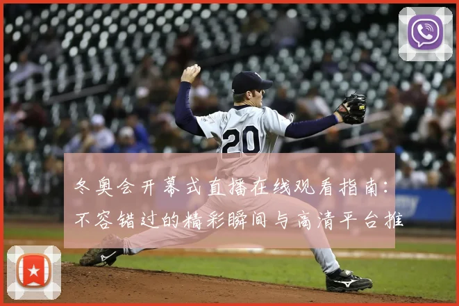 冬奥会开幕式直播在线观看指南:不容错过的精彩瞬间与高清平台推荐