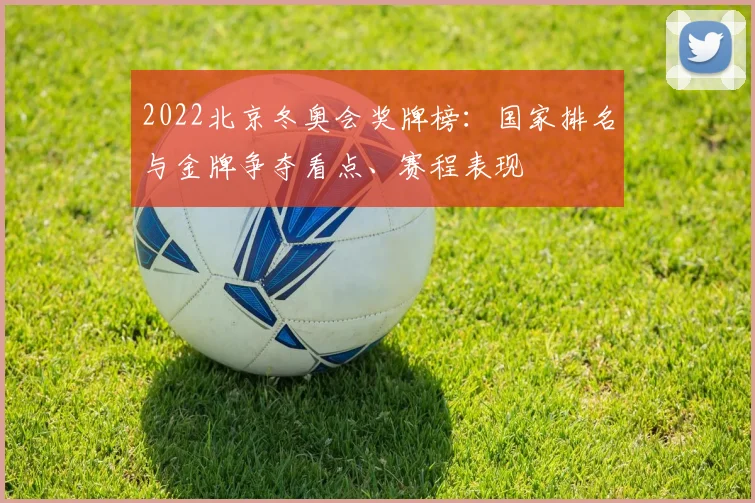 2022北京冬奥会奖牌榜：国家排名与金牌争夺看点、赛程表现