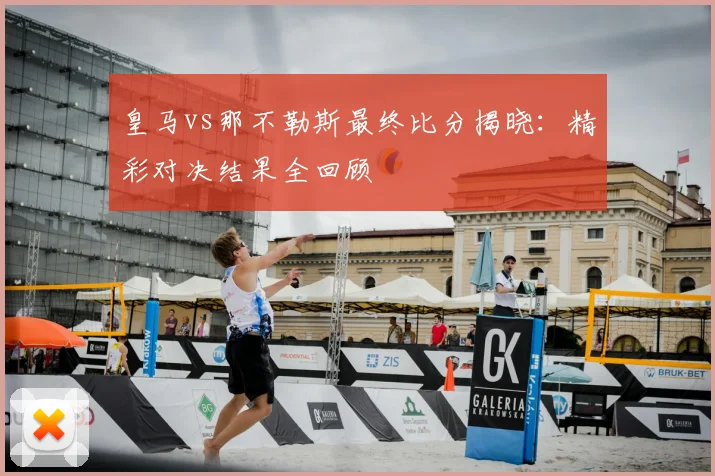 皇马vs那不勒斯最终比分揭晓：精彩对决结果全回顾